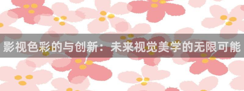 水蜜桃午夜影院：影视色彩的与创新：未来视觉美学的无限可能