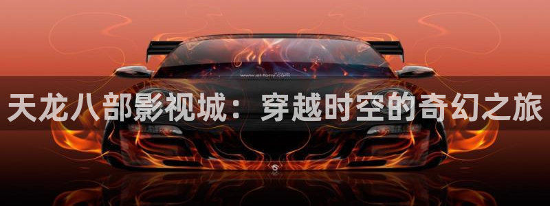 午夜电影在线播放：天龙八部影视城：穿越时空的奇幻之旅